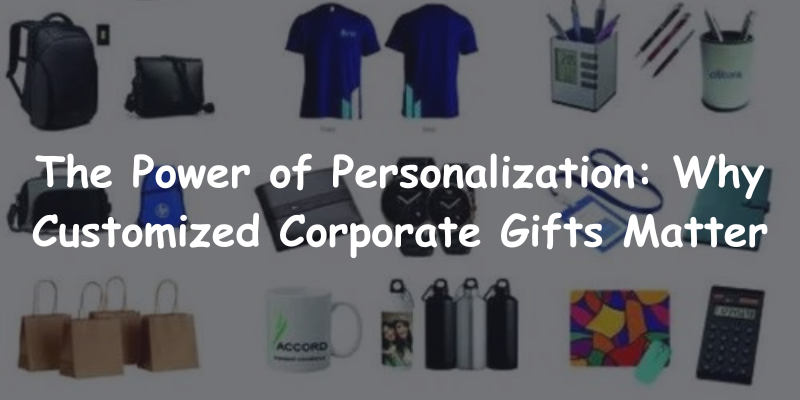 The Power of Personalization: Why Customized Corporate Gifts Matter